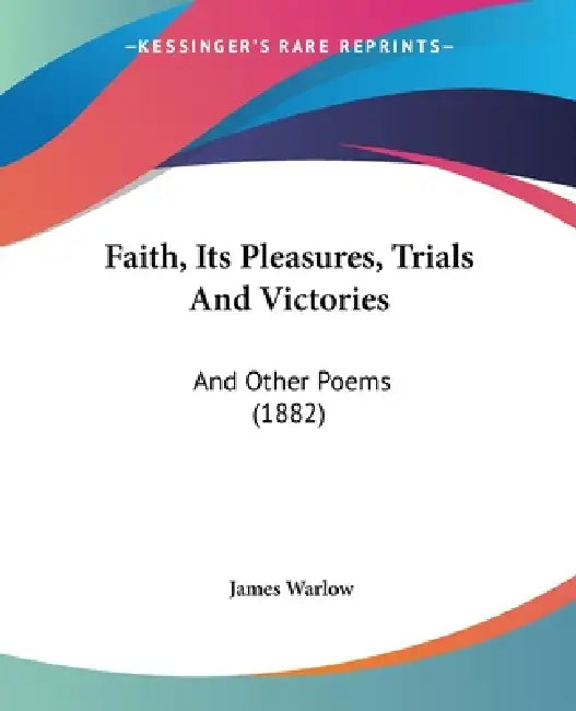 Faith, Its Pleasures, Trials And Victories: And Other Poems (1882) by James Warlow