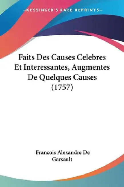 Faits Des Causes Celebres Et Interessantes, Augmentes De Quelques Causes (1757) by Francois Alexandre de Garsault