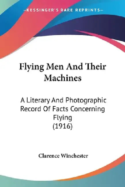 Flying Men And Their Machines: A Literary And Photographic Record Of Facts Concerning Flying (1916) by Clarence Winchester