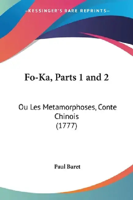 Fo-Ka, Parts 1 and 2: Ou Les Metamorphoses, Conte Chinois (1777) by Paul Baret