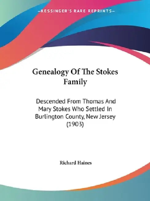 Genealogy Of The Stokes Family: Descended From Thomas And Mary Stokes Who Settled In Burlington County, New Jersey (1903) by Richard Haines