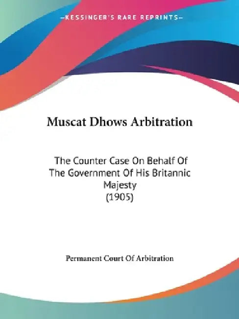 Muscat Dhows Arbitration: The Counter Case On Behalf Of The Government Of His Britannic Majesty (1905) by Permanent Court of Arbitration