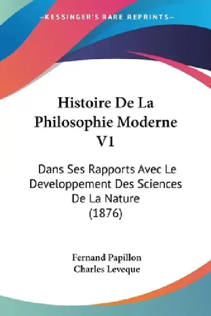 Histoire De La Philosophie Moderne V1: Dans Ses Rapports Avec Le Developpement Des Sciences De La Nature (1876) by Fernand Papillon, Charles Leveque