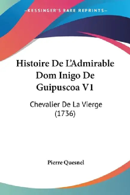 Histoire De L'Admirable Dom Inigo De Guipuscoa V1: Chevalier De La Vierge (1736) by Pierre Quesnel