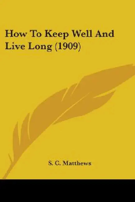 How To Keep Well And Live Long (1909) by S. C. Matthews