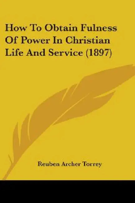 How To Obtain Fulness Of Power In Christian Life And Service (1897) by Reuben Archer Torrey