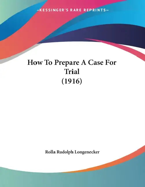 How To Prepare A Case For Trial (1916) by Rolla Rudolph Longenecker