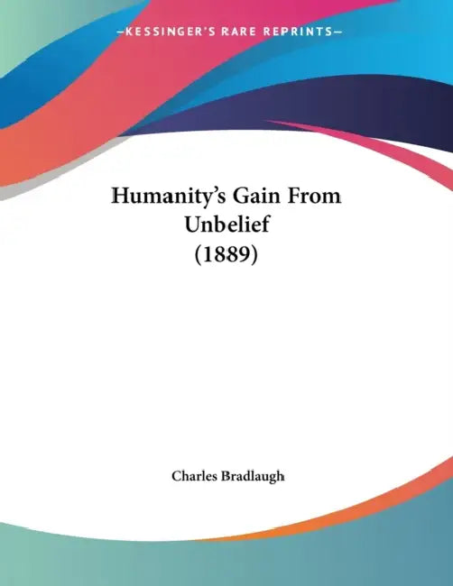 Humanity's Gain From Unbelief (1889) by Charles Bradlaugh