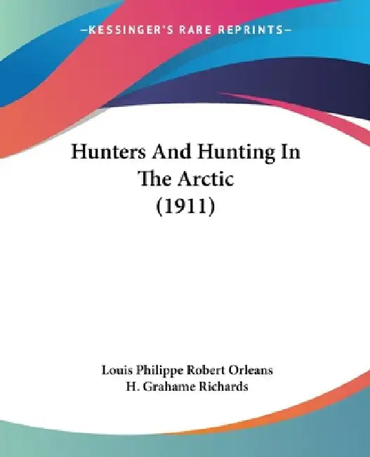 Hunters And Hunting In The Arctic (1911) by Louis Philippe Robert Orleans, H. Grahame Richards