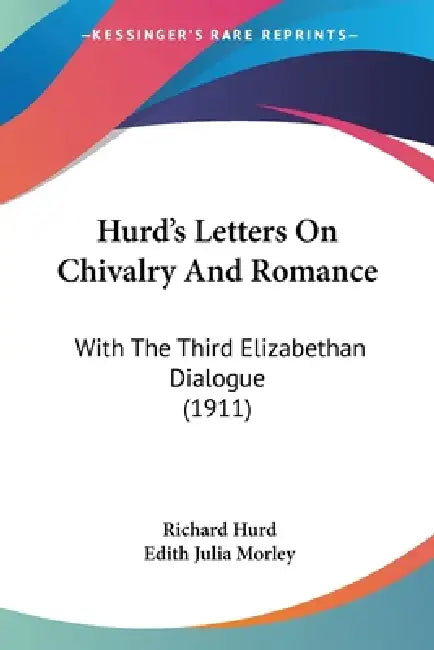 Hurd's Letters On Chivalry And Romance: With The Third Elizabethan Dialogue (1911) by Richard Hurd, Edith Julia Morley