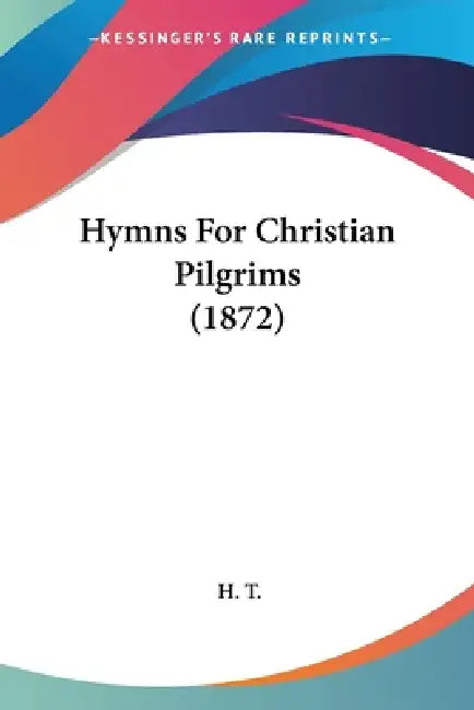 Hymns For Christian Pilgrims (1872) by H. T