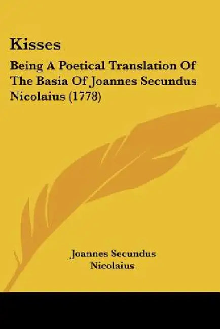 Kisses: Being A Poetical Translation Of The Basia Of Joannes Secundus Nicolaius (1778) by Joannes Secundus Nicolaius
