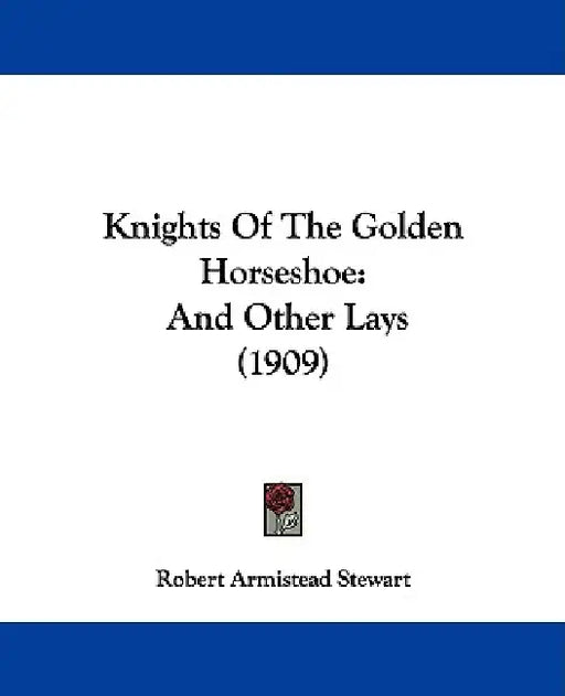 Knights Of The Golden Horseshoe: And Other Lays (1909) by Robert Armistead Stewart