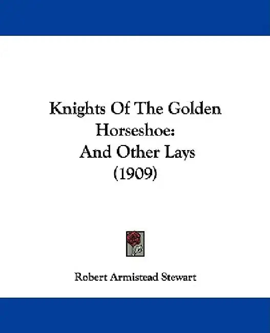 Knights Of The Golden Horseshoe: And Other Lays (1909) by Robert Armistead Stewart