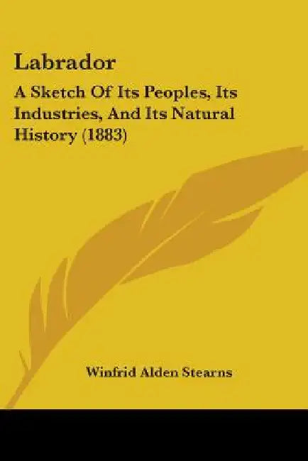 Labrador: A Sketch Of Its Peoples, Its Industries, And Its Natural History (1883) by Winfrid Alden Stearns