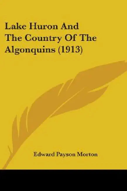 Lake Huron And The Country Of The Algonquins (1913) by Edward Payson Morton