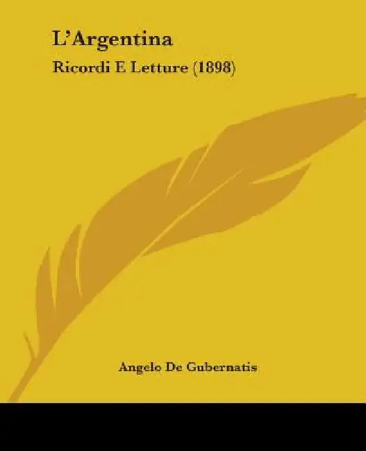 L'Argentina: Ricordi E Letture (1898) by Angelo De Gubernatis
