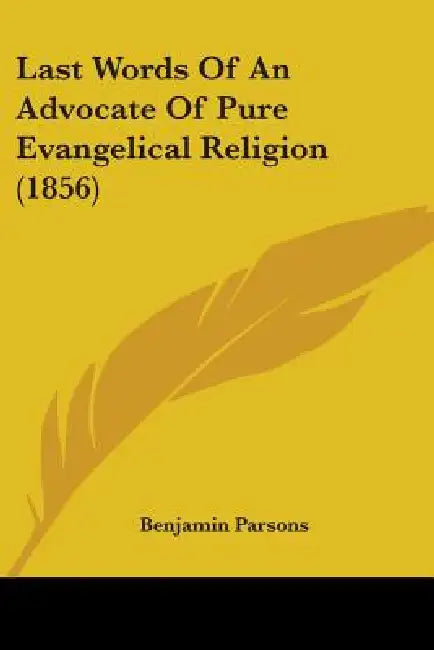 Last Words Of An Advocate Of Pure Evangelical Religion (1856) by Benjamin Parsons