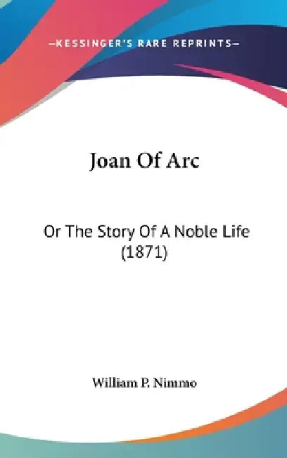 Joan Of Arc: Or The Story Of A Noble Life (1871) by William P Nimmo