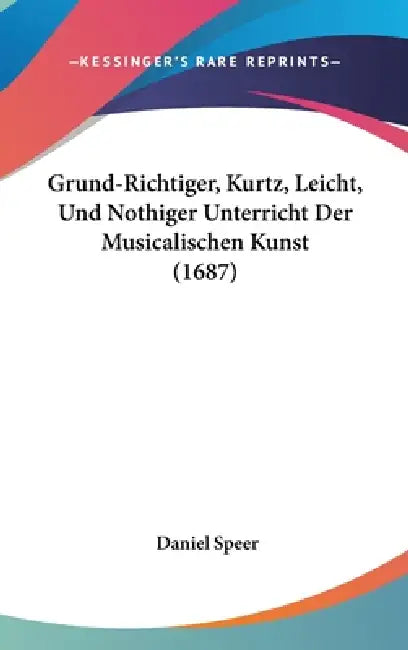 Grund-Richtiger, Kurtz, Leicht, Und Nothiger Unterricht Der Musicalischen Kunst (1687) by Daniel Speer