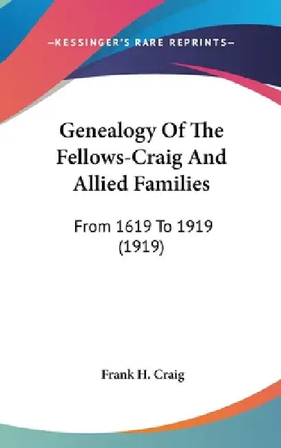 Genealogy Of The Fellows-Craig And Allied Families: From 1619 To 1919 (1919) by Frank H. Craig