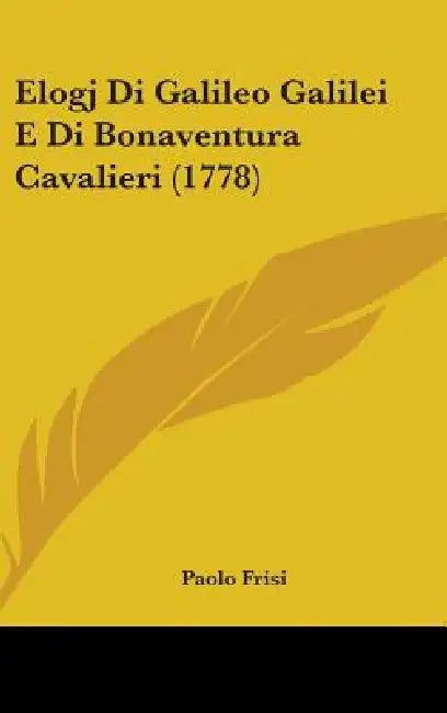 Elogj Di Galileo Galilei E Di Bonaventura Cavalieri (1778) by Paolo Frisi