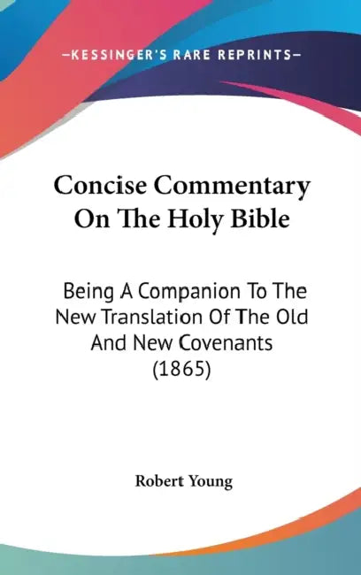 Concise Commentary On The Holy Bible: Being A Companion To The New Translation Of The Old And New Covenants (1865) by Robert Young