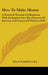 How To Make Money: A Practical Treatise On Business, With An Inquiry Into The Chances Of Success, And Causes Of Failure (1859) by Edwin Troxell Freedley