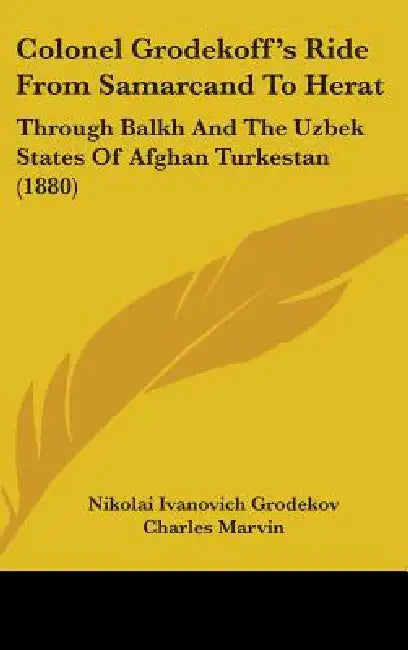 Colonel Grodekoff's Ride From Samarcand To Herat: Through Balkh And The Uzbek States Of Afghan Turkestan (1880) by Nikolai Ivanovich Grodekov, Charles Marvin