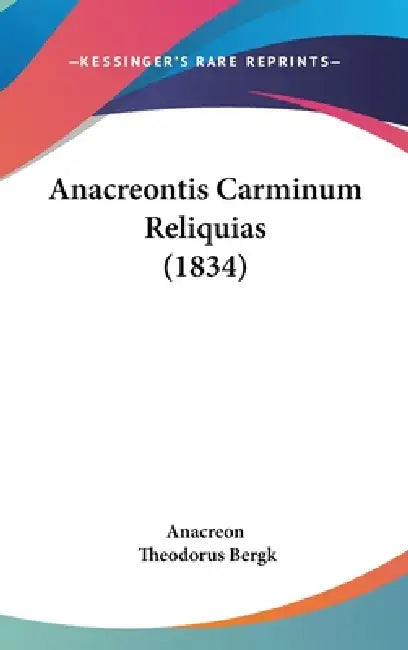 Anacreontis Carminum Reliquias (1834) by Anacreon, Theodorus Bergk