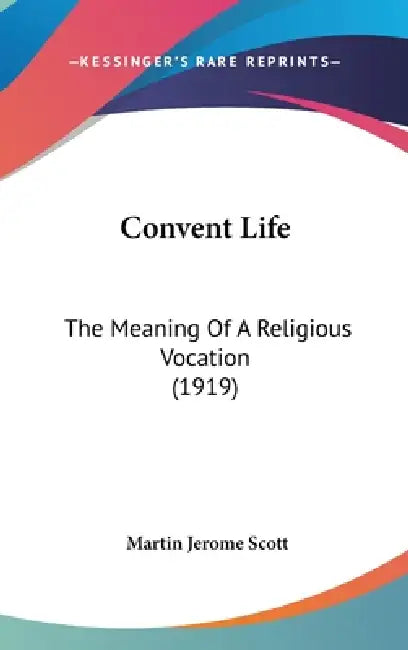 Convent Life: The Meaning Of A Religious Vocation (1919) by Martin Jerome Scott