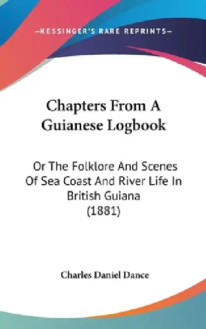 Chapters From A Guianese Logbook: Or The Folklore And Scenes Of Sea Coast And River Life In British Guiana (1881) by Charles Daniel Dance