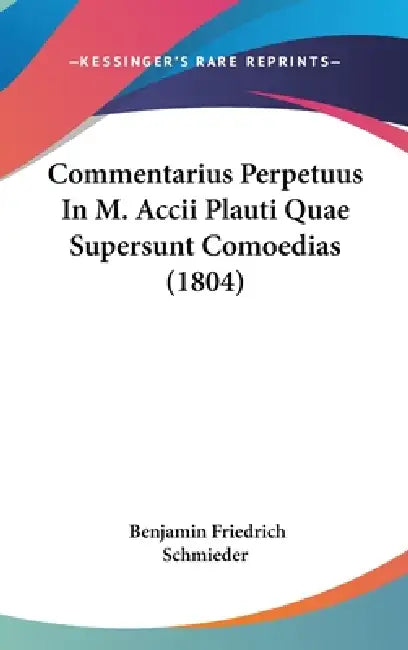 Commentarius Perpetuus In M. Accii Plauti Quae Supersunt Comoedias (1804) by Benjamin Friedrich Schmieder