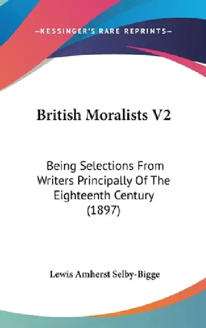 British Moralists V2: Being Selections From Writers Principally Of The Eighteenth Century (1897) by Lewis Amherst Selby-Bigge
