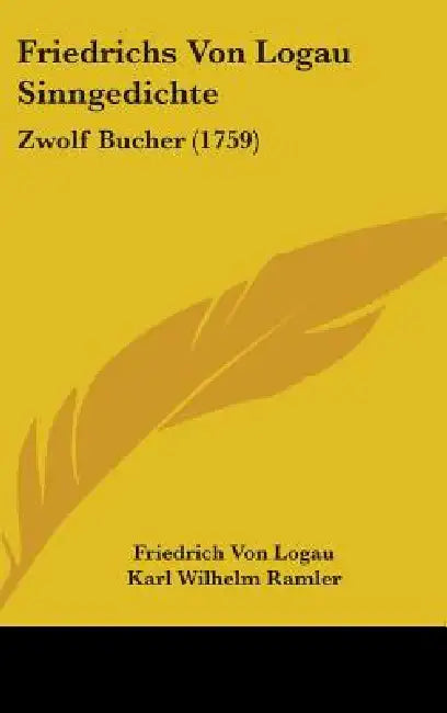 Friedrichs Von Logau Sinngedichte: Zwolf Bucher (1759) by Friedrich Von Logau, Karl Wilhelm Ramler, Gotthold Ephraim Lessing