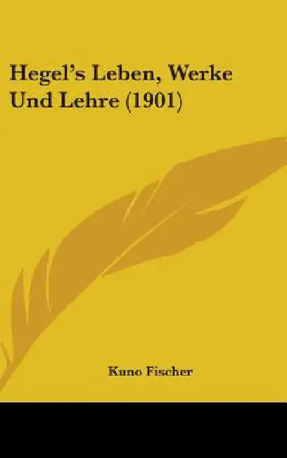 Hegel's Leben, Werke Und Lehre (1901) by Kuno Fischer