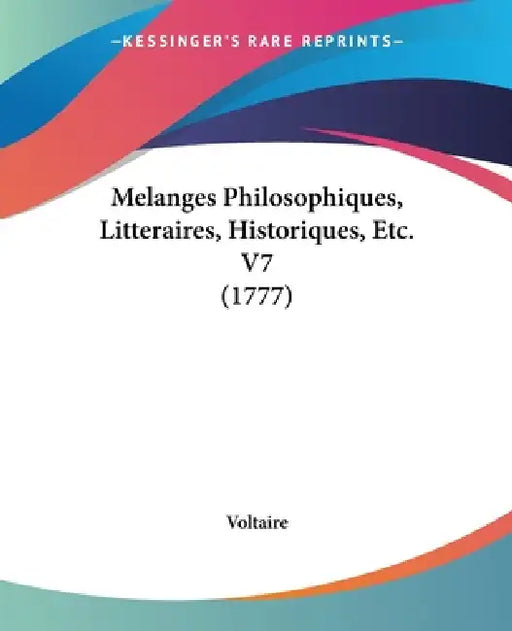 Melanges Philosophiques, Litteraires, Historiques, Etc. V7 (1777) by Voltaire