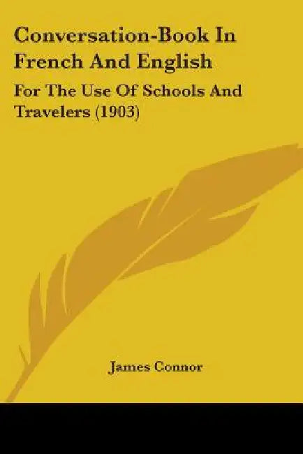 Conversation-Book In French And English: For The Use Of Schools And Travelers (1903) by James Connor