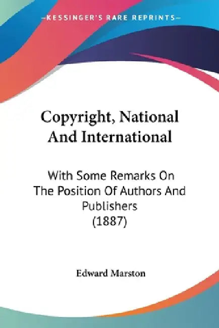 Copyright, National And International: With Some Remarks On The Position Of Authors And Publishers (1887) by Edward Marston