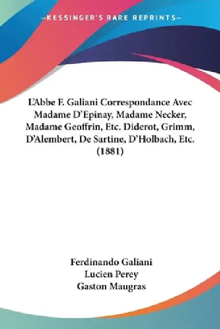L'Abbe F. Galiani Correspondance Avec Madame D'Epinay, Madame Necker, Madame Geoffrin, Etc. Diderot, Grimm, D'Alembert, De Sartine, D'Holbach, Etc. (1 by Ferdinando Galiani, Lucien Perey, Gaston Maugras