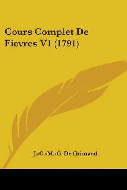Cours Complet De Fievres V1 (1791) by J. -C -M -G De Grimaud