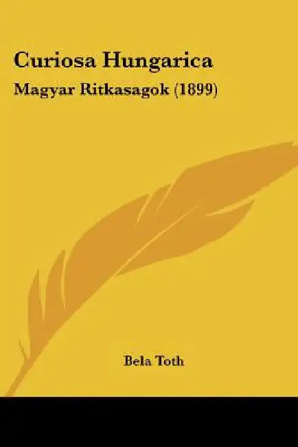 Curiosa Hungarica: Magyar Ritkasagok (1899) by Bela Toth