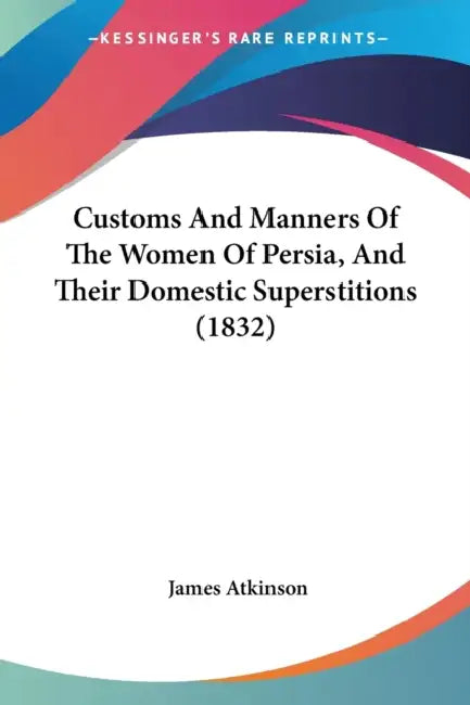 Customs And Manners Of The Women Of Persia, And Their Domestic Superstitions (1832) by James Atkinson