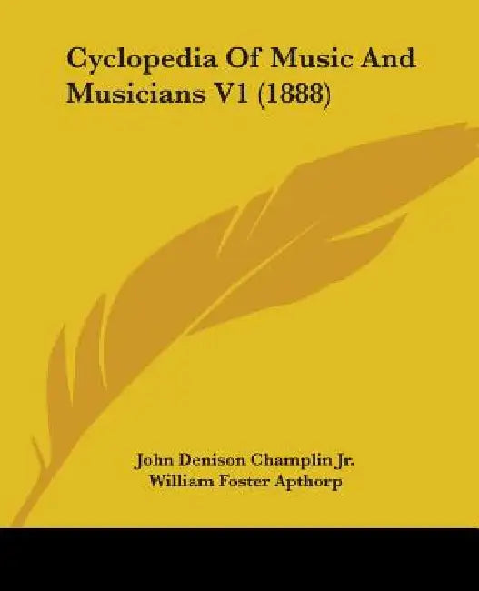 Cyclopedia Of Music And Musicians V1 (1888) by Jr. Champlin John Denison, William Foster Apthorp