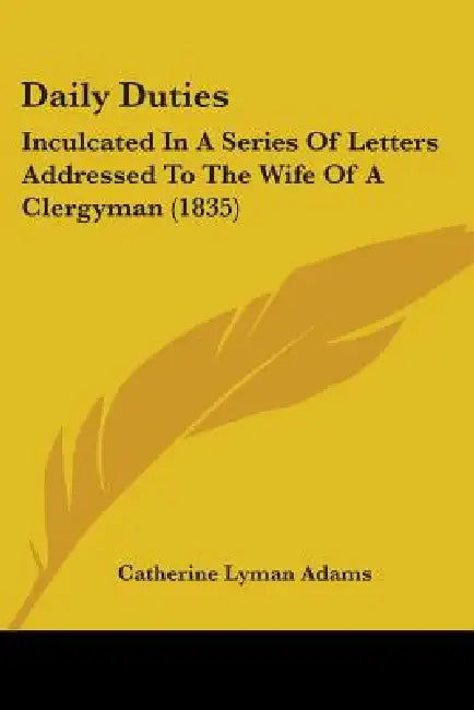 Daily Duties: Inculcated In A Series Of Letters Addressed To The Wife Of A Clergyman (1835) by Catherine Lyman Adams