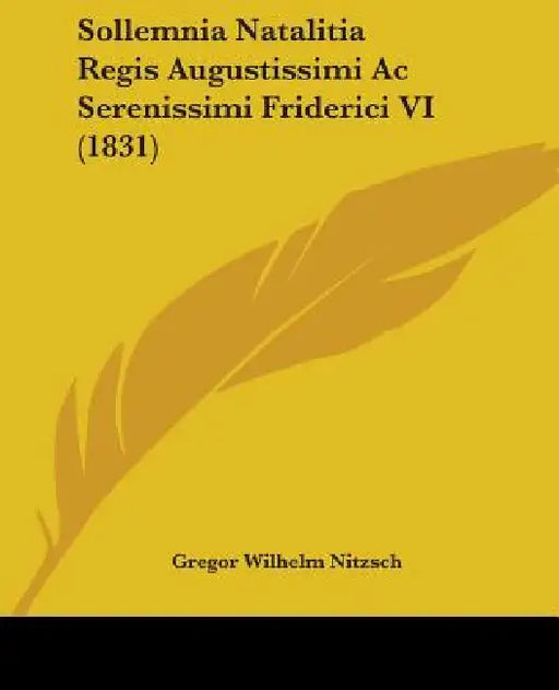 Sollemnia Natalitia Regis Augustissimi Ac Serenissimi Friderici VI (1831) by Gregor Wilhelm Nitzsch