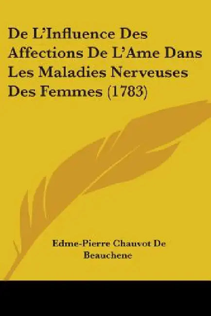 De L'Influence Des Affections De L'Ame Dans Les Maladies Nerveuses Des Femmes (1783) by Edme-Pierre Chauvot De Beauchene