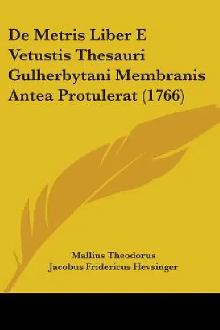 De Metris Liber E Vetustis Thesauri Gulherbytani Membranis Antea Protulerat (1766) by Mallius Theodorus, Jacobus Fridericus Hevsinger