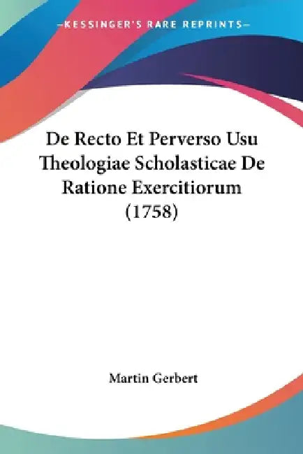 De Recto Et Perverso Usu Theologiae Scholasticae De Ratione Exercitiorum (1758) by Martin Gerbert