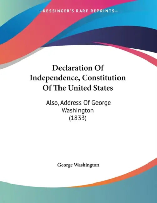 Declaration Of Independence, Constitution Of The United States: Also, Address Of George Washington (1833) by George Washington